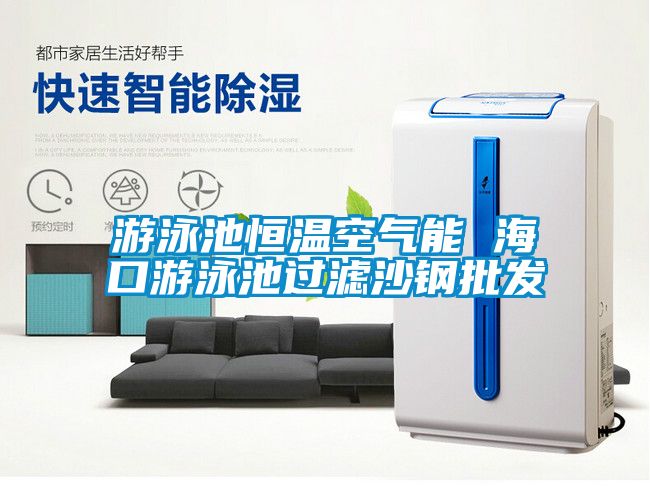 游泳池恒溫空氣能 ?？谟斡境剡^(guò)濾沙鋼批發(fā)