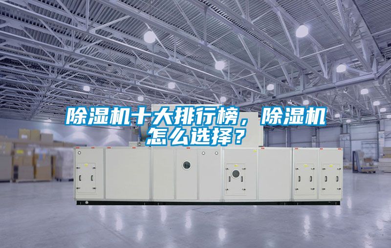 除濕機(jī)十大排行榜，除濕機(jī)怎么選擇？