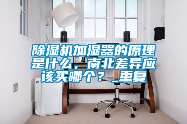 除濕機加濕器的原理是什么，南北差異應該買哪個？_重復