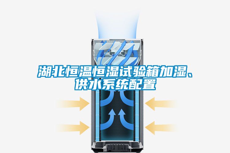 湖北恒溫恒濕試驗(yàn)箱加濕、供水系統(tǒng)配置