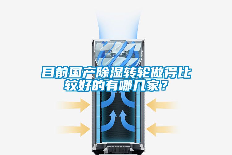 目前國產(chǎn)除濕轉(zhuǎn)輪做得比較好的有哪幾家？