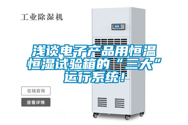淺談電子產(chǎn)品用恒溫恒濕試驗(yàn)箱的“三大”運(yùn)行系統(tǒng)！