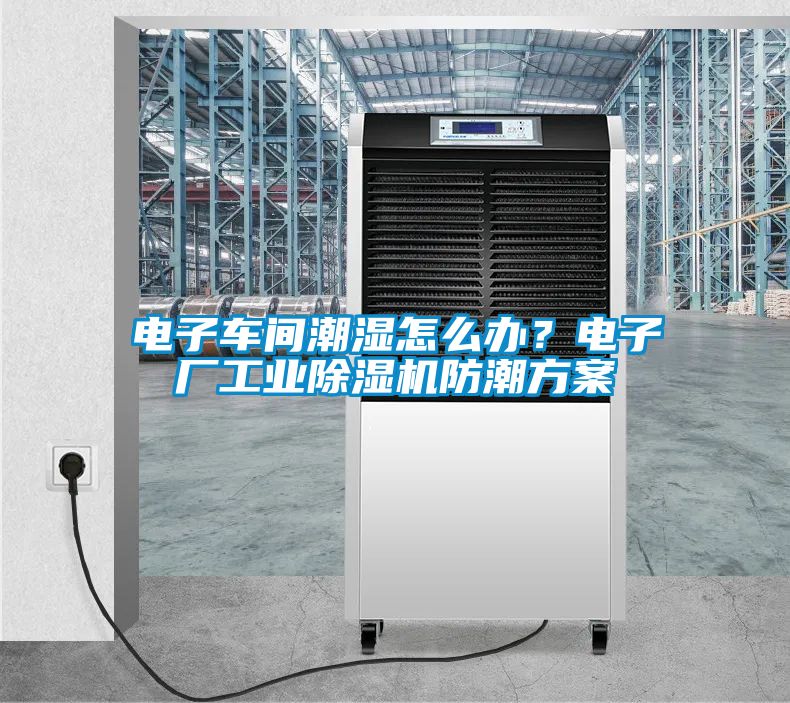 電子車間潮濕怎么辦？電子廠工業(yè)除濕機防潮方案