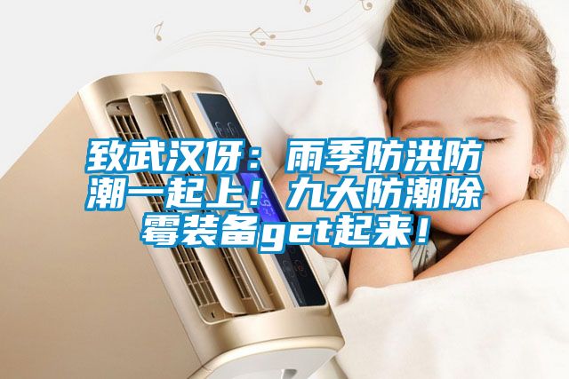 致武漢伢：雨季防洪防潮一起上！九大防潮除霉裝備get起來！