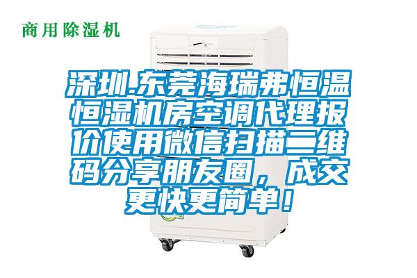 深圳.東莞海瑞弗恒溫恒濕機房空調(diào)代理報價使用微信掃描二維碼分享朋友圈，成交更快更簡單！