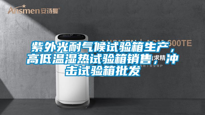 紫外光耐氣候試驗箱生產(chǎn)，高低溫濕熱試驗箱銷售，沖擊試驗箱批發(fā)