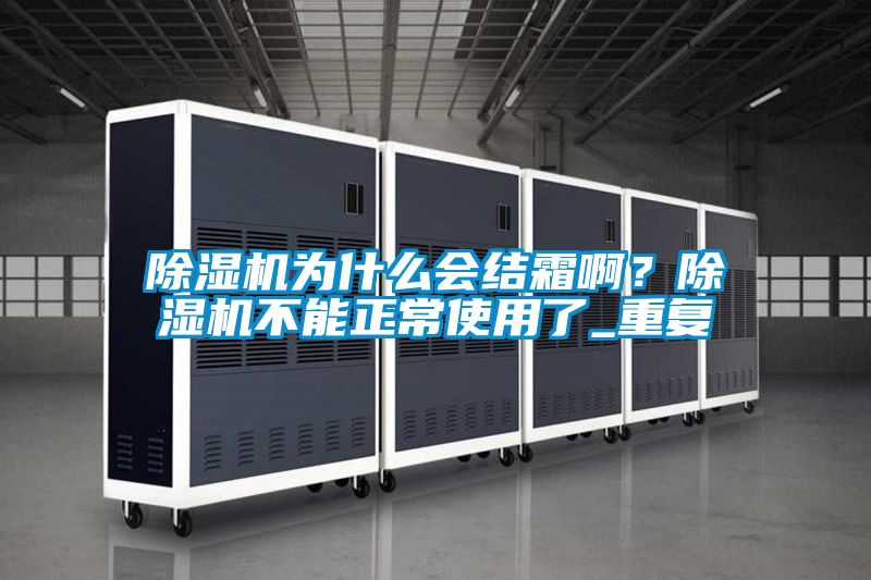 除濕機(jī)為什么會(huì)結(jié)霜?。砍凉駲C(jī)不能正常使用了_重復(fù)