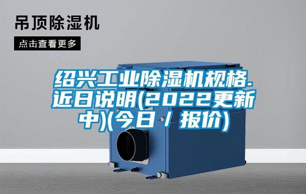 紹興工業(yè)除濕機(jī)規(guī)格.近日說明(2022更新中)(今日/報價)