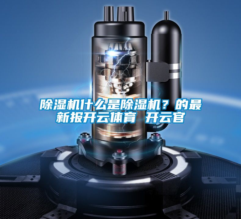 除濕機什么是除濕機？的最新報開云體育 開云官