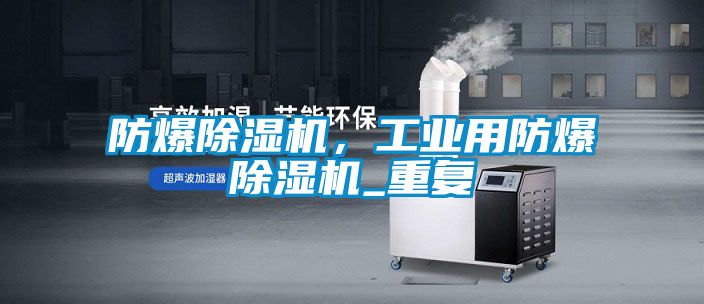 防爆除濕機，工業(yè)用防爆除濕機_重復(fù)
