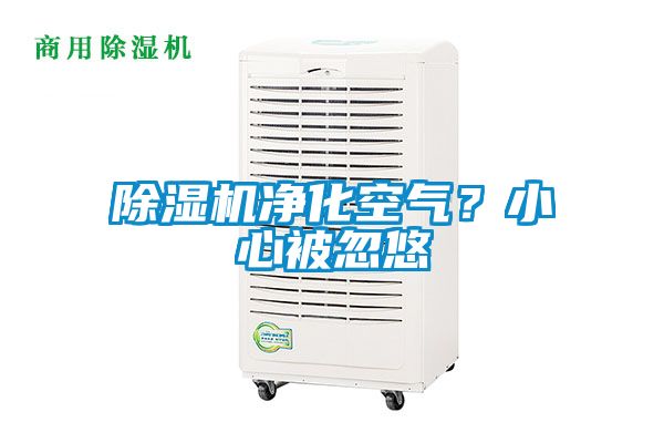 除濕機(jī)凈化空氣？小心被忽悠