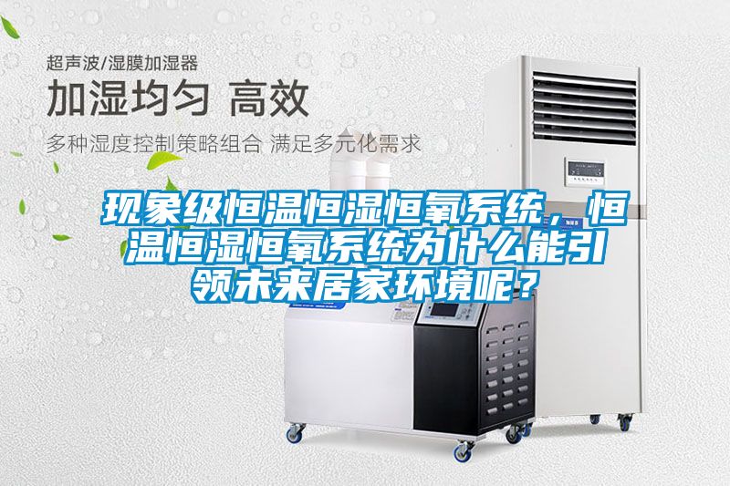 現(xiàn)象級(jí)恒溫恒濕恒氧系統(tǒng)，恒溫恒濕恒氧系統(tǒng)為什么能引領(lǐng)未來居家環(huán)境呢？