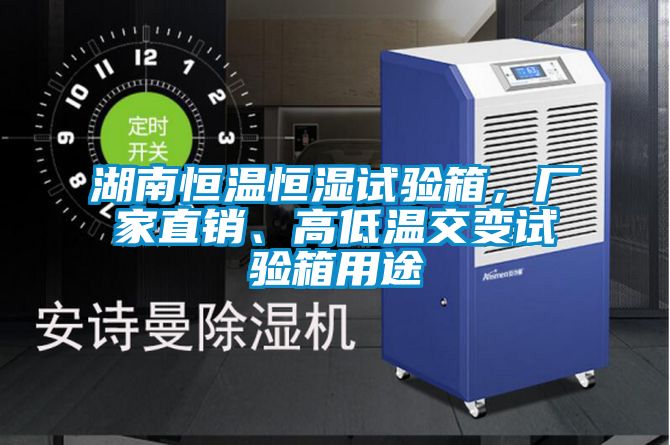 湖南恒溫恒濕試驗(yàn)箱，廠家直銷、高低溫交變?cè)囼?yàn)箱用途