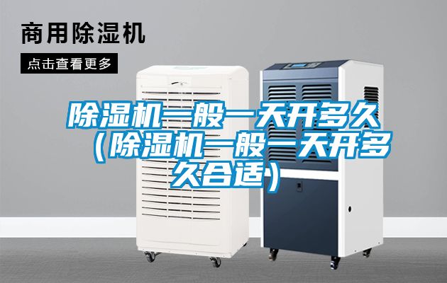 除濕機(jī)一般一天開多久(除濕機(jī)一般一天開多久合適)
