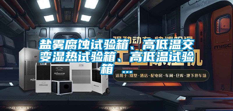 鹽霧腐蝕試驗(yàn)箱、高低溫交變濕熱試驗(yàn)箱、高低溫試驗(yàn)箱 ...