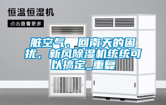 臟空氣、回南天的困擾，新風(fēng)除濕機(jī)統(tǒng)統(tǒng)可以搞定_重復(fù)