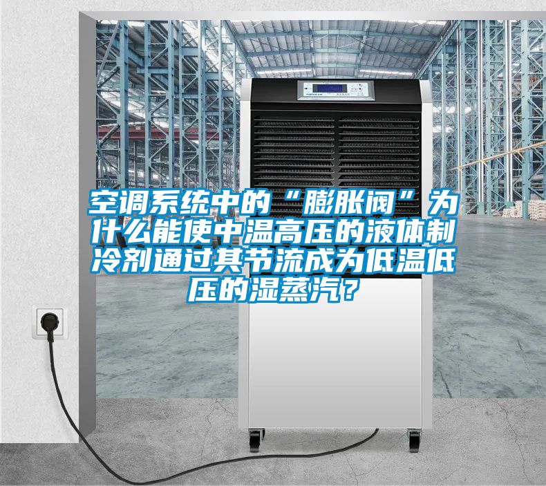 空調(diào)系統(tǒng)中的“膨脹閥”為什么能使中溫高壓的液體制冷劑通過其節(jié)流成為低溫低壓的濕蒸汽？