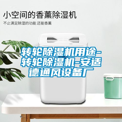 轉(zhuǎn)輪除濕機用途-轉(zhuǎn)輪除濕機-安適德通風設備廠