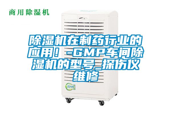 除濕機在制藥行業(yè)的應用！-GMP車間除濕機的型號_探傷儀維修