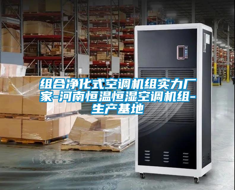 組合凈化式空調(diào)機(jī)組實力廠家-河南恒溫恒濕空調(diào)機(jī)組-生產(chǎn)基地