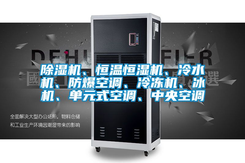除濕機、恒溫恒濕機、冷水機、防爆空調(diào)、冷凍機、冰機、單元式空調(diào)、中央空調(diào)
