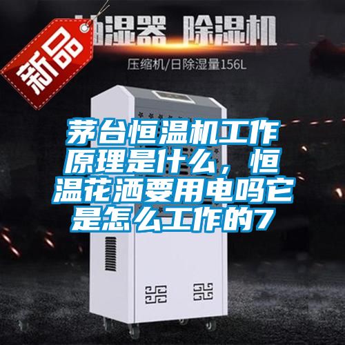 茅臺恒溫機工作原理是什么，恒溫花灑要用電嗎它是怎么工作的7