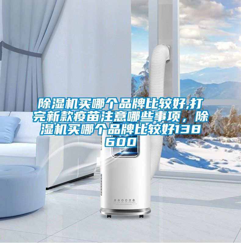除濕機買哪個品牌比較好,打完新款疫苗注意哪些事項，除濕機買哪個品牌比較好138600