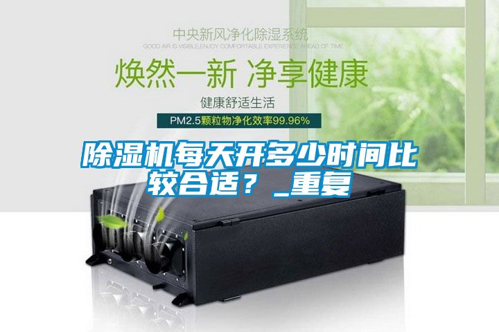 除濕機每天開多少時間比較合適？_重復(fù)