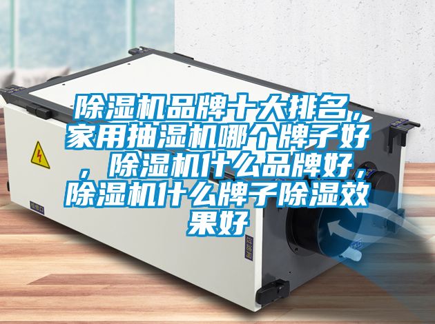 除濕機品牌十大排名，家用抽濕機哪個牌子好，除濕機什么品牌好，除濕機什么牌子除濕效果好