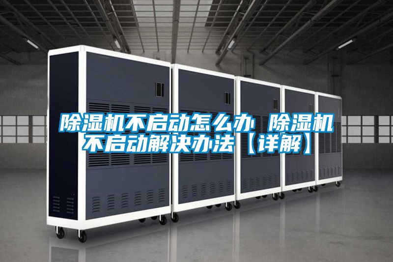 除濕機(jī)不啟動怎么辦 除濕機(jī)不啟動解決辦法【詳解】