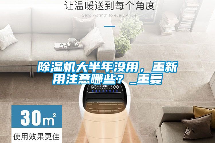 除濕機大半年沒用，重新用注意哪些？_重復