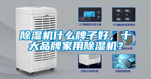 除濕機(jī)什么牌子好，十大品牌家用除濕機(jī)？