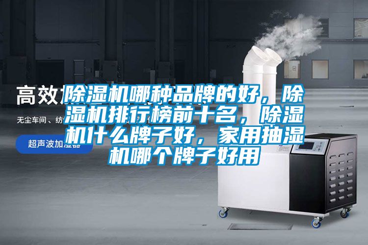 除濕機(jī)哪種品牌的好，除濕機(jī)排行榜前十名，除濕機(jī)什么牌子好，家用抽濕機(jī)哪個(gè)牌子好用