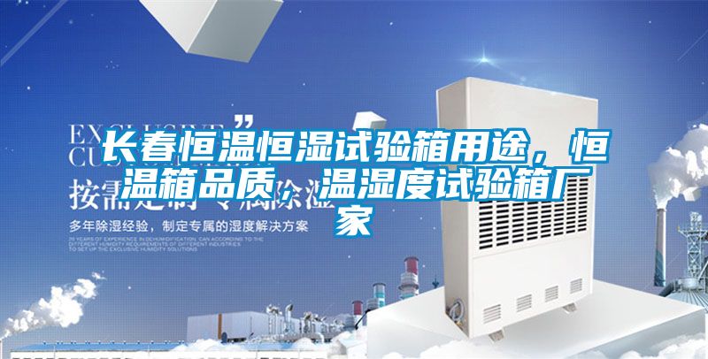 長春恒溫恒濕試驗(yàn)箱用途，恒溫箱品質(zhì)，溫濕度試驗(yàn)箱廠家