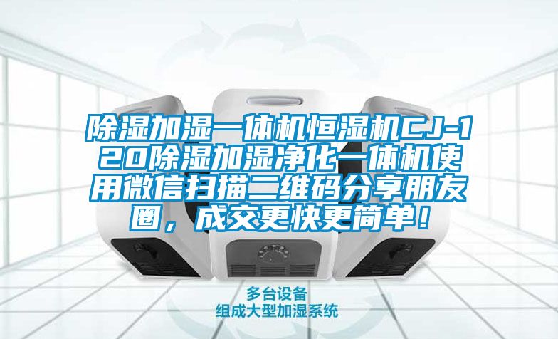 除濕加濕一體機(jī)恒濕機(jī)CJ-120除濕加濕凈化一體機(jī)使用微信掃描二維碼分享朋友圈，成交更快更簡單！