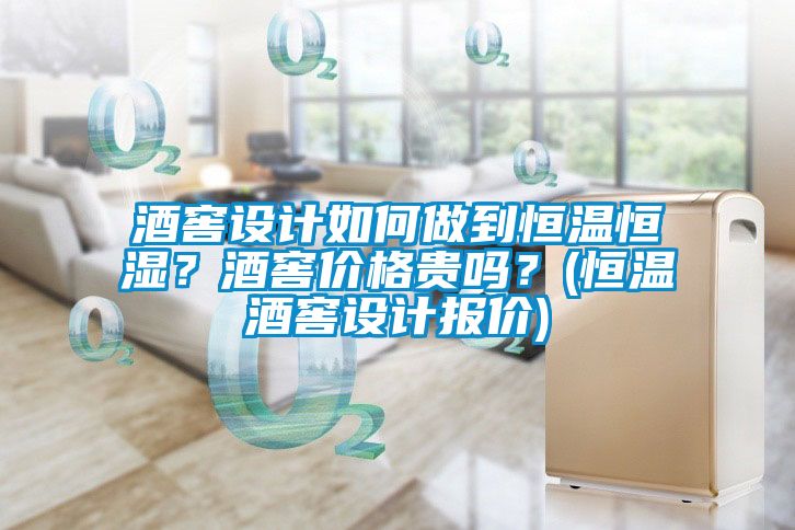 酒窖設(shè)計如何做到恒溫恒濕？酒窖價格貴嗎？(恒溫酒窖設(shè)計報價)