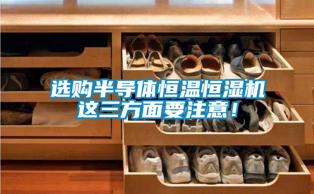 選購半導(dǎo)體恒溫恒濕機這三方面要注意！