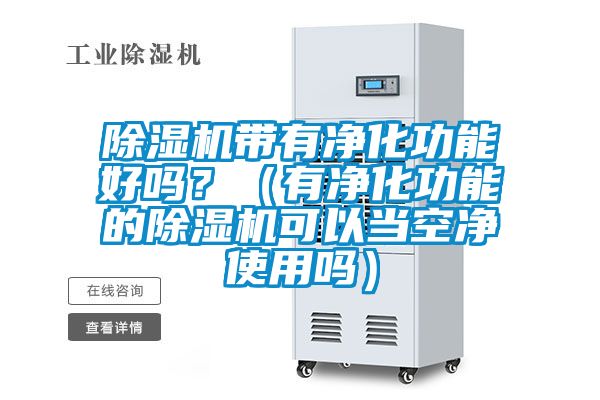 除濕機帶有凈化功能好嗎？（有凈化功能的除濕機可以當空凈使用嗎）