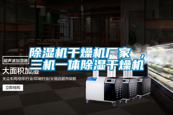 除濕機(jī)干燥機(jī)廠家 ，三機(jī)一體除濕干燥機(jī)