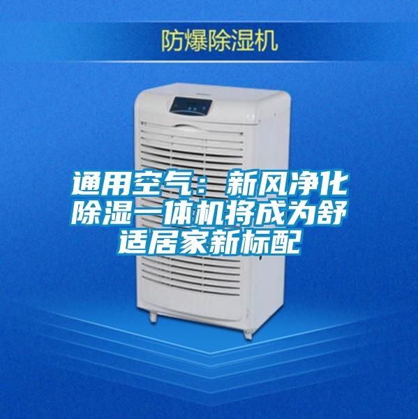 通用空氣:新風(fēng)凈化除濕一體機將成為舒適居家新標(biāo)配