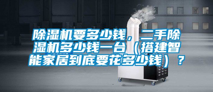 除濕機要多少錢，二手除濕機多少錢一臺（搭建智能家居到底要花多少錢）？