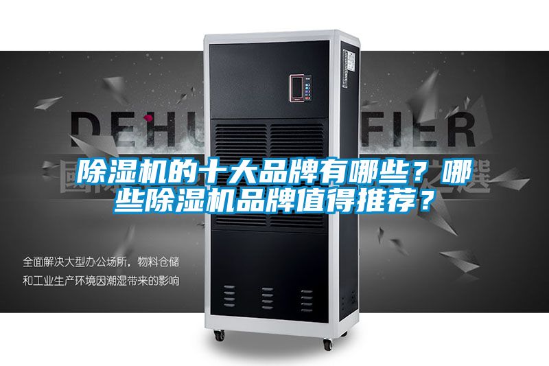 除濕機(jī)的十大品牌有哪些？哪些除濕機(jī)品牌值得推薦？