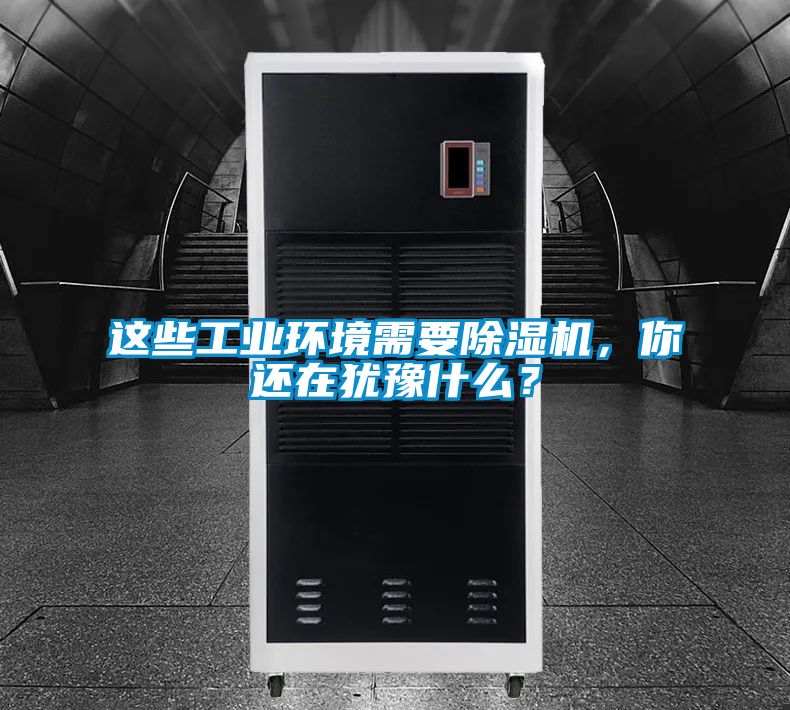這些工業(yè)環(huán)境需要除濕機(jī)，你還在猶豫什么？