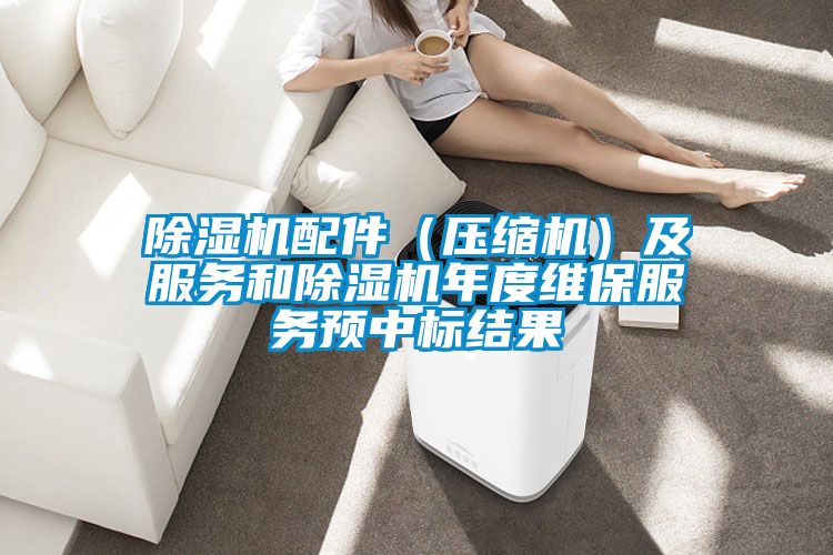 除濕機配件(壓縮機)及服務(wù)和除濕機年度維保服務(wù)預(yù)中標(biāo)結(jié)果