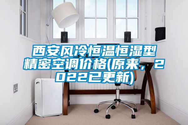西安風(fēng)冷恒溫恒濕型精密空調(diào)價(jià)格(原來，2022已更新)