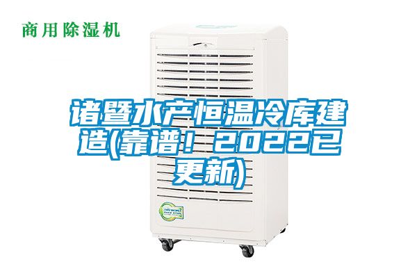 諸暨水產恒溫冷庫建造(靠譜！2022已更新)
