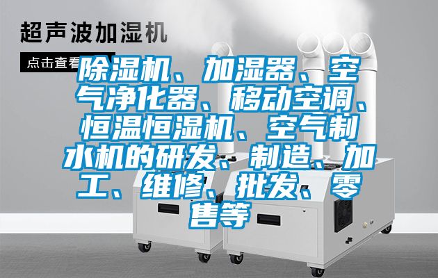 除濕機、加濕器、空氣凈化器、移動空調(diào)、恒溫恒濕機、空氣制水機的研發(fā)、制造、加工、維修、批發(fā)、零售等