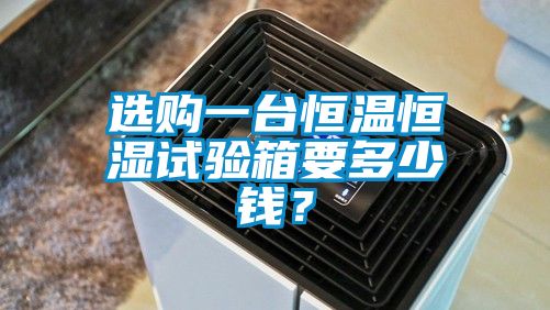 選購一臺恒溫恒濕試驗箱要多少錢？