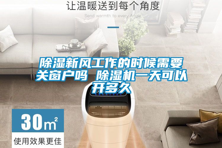 除濕新風(fēng)工作的時(shí)候需要關(guān)窗戶嗎 除濕機(jī)一天可以開(kāi)多久