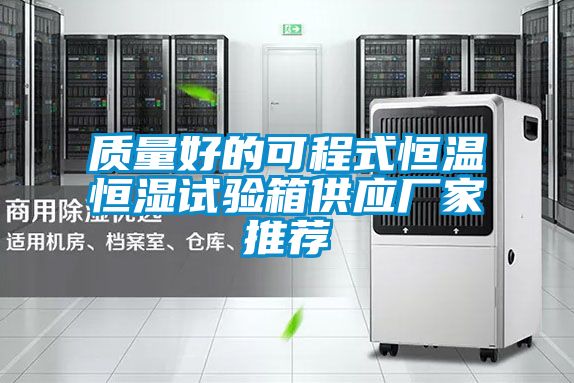 質(zhì)量好的可程式恒溫恒濕試驗(yàn)箱供應(yīng)廠(chǎng)家推薦
